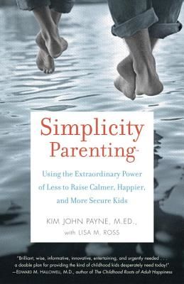 Simplicity Parenting: Using the Extraordinary Power of Less to Raise Calmer, Happier, and More Secure Kids (Payne Kim John)(Paperback)