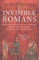 Invisible Romans - Prostitutes, Outlaws, Slaves, Gladiators, Ordinary Men and Women... the Romans That History Forgot (Knapp Robert)(Paperback)