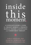 Inside This Moment - A Clinician's Guide to Using the Present Moment to Promote Radical Change in Acceptance and Commitment Therapy (Strosahl Kirk D.)(Paperback)