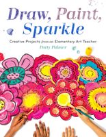 Draw, Paint, Sparkle - Creative Projects from an Elementary Art Teacher (Palmer Patty)(Paperback)