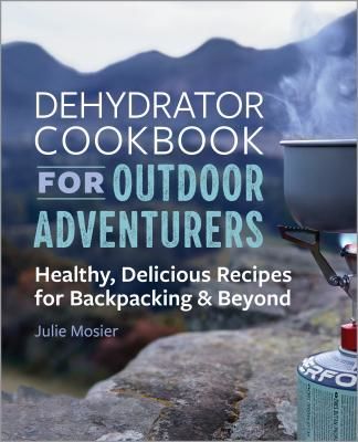 The Dehydrator Cookbook for Outdoor Adventurers: Healthy, Delicious Recipes for Backpacking and Beyond (Mosier Julie)(Paperback)
