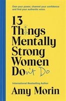 13 Things Mentally Strong Women Don't Do - Own Your Power, Channel Your Confidence, and Find Your Authentic Voice (Morin Amy)(Paperback / softback)