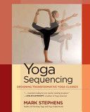 Yoga Sequencing: Designing Transformative Yoga Classes - Stephens Mark