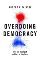 Overdoing Democracy - Why We Must Put Politics in its Place (Talisse Robert B. (W. Alton Jones Professor of Philosophy and Professor Political Science W. Alton Jones Professor of Philosophy and Professor Political Science Vanderbilt University))(Pevná va