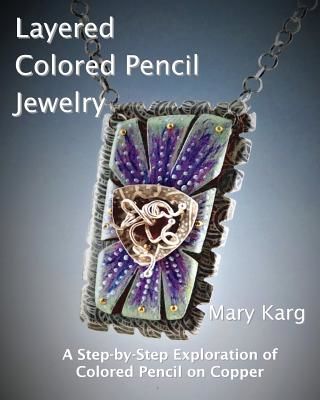 Layered Colored Pencil Jewelry: A Step-By-Step Exploration of Colored Pencil on Copper (Karg Mary H.)(Paperback)