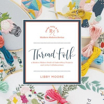 Thread Folk: A Modern Makers Book of Embroidery Projects and Artist Collaborations (Moore Libby)(Pevná vazba)