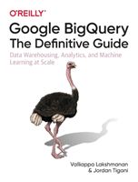 Google BigQuery: The Definitive Guide - Data Warehousing, Analytics, and Machine Learning at Scale (Lakshmanan Valliappa)(Paperback / softback)