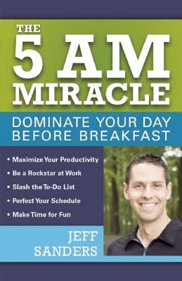 The 5 A.M. Miracle: Dominate Your Day Before Breakfast (Sanders Jeff)(Paperback)