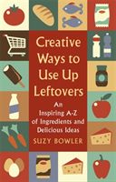 Creative Ways to Use Up Leftovers - An Inspiring A - Z of Ingredients and Delicious Ideas (Bowler Suzy)(Paperback)