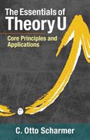 Essentials Of Theory U - Core Principles and Applications (Scharmer C. Otto)(Paperback)