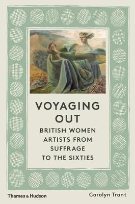 Voyaging Out - British Women Artists from Suffrage to the Sixties (Trant Carolyn)(Pevná vazba)