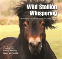 Wild Stallion Whispering - The Real-Life Story of Wild-Born Exmoor Pony Stallion Bear and His Journey from Unwanted Foal to World Champion (Westcott Dawn)(Pevná vazba)