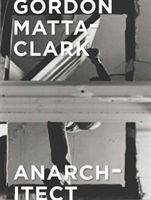 Gordon Matta-Clark - Anarchitect (Bessa Antonio Sergio)(Pevná vazba)