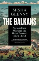 Balkans, 1804-2012 - Nationalism, War and the Great Powers (Glenny Misha)(Paperback)