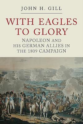 With Eagles to Glory - Napoleon and his German Allies in the 1809 Campaign (Gill John H.)(Paperback / softback)