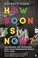 How Soon is Now? - The Madmen and Mavericks who made Independent Music 1975-2005 (King Richard)(Paperback)