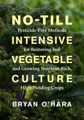 No-Till Intensive Vegetable Culture - Pesticide-Free Methods for Restoring Soil and Growing Nutrient-Rich, High-Yielding Crops (O'Hara Bryan)(Paperback / softback)