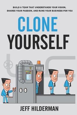 Clone Yourself: Build a Team that Understands Your Vision, Shares Your Passion, and Runs Your Business For You (Hilderman Jeff)(Paperback)