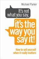 It's Not What You Say it's the Way You Say it - How to Sell Yourself When it Really Matters (Parker Michael)(Paperback)