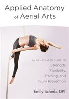 Applied Anatomy of Aerial Arts - An Illustrated Guide to Strength, Flexibility, Training, and Injury Prevention (Scherb Emily)(Paperback / softback)