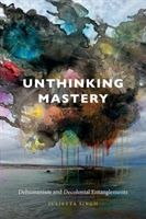 Unthinking Mastery - Dehumanism and Decolonial Entanglements (Singh Julietta)(Paperback)
