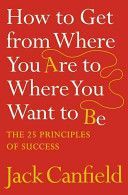 How to Get from Where You are to Where You Want to be - The 25 Principles of Success (Canfield Jack)(Paperback)