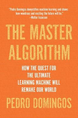 The Master Algorithm: How the Quest for the Ultimate Learning Machine Will Remake Our World (Domingos Pedro)(Paperback)
