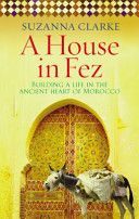 House in Fez - Building a Life in the Ancient Heart of Morocco (Clarke Suzanna (Author))(Paperback)