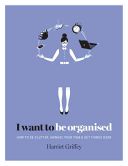 I Want to Be Organized - How to de-Clutter, Manage Your Time and Get Things Done (Griffey Harriet)(Pevná vazba)