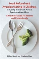 Food Refusal and Avoidant Eating in Children, including those with Autism Spectrum Conditions - A Practical Guide for Parents and Professionals (Harris Gillian)(Paperback)