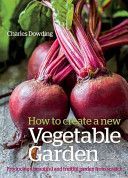 How to Create a New Vegetable Garden - Producing a Beautiful and Fruitful Garden from Scratch (Dowding Charles)(Pevná vazba)