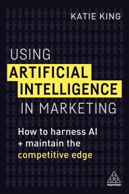 Using Artificial Intelligence in Marketing - How to Harness AI and Maintain the Competitive Edge (King Katie)(Paperback / softback)