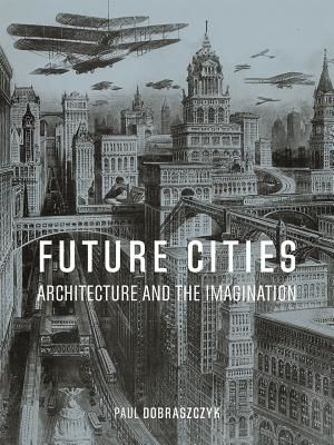 Future Cities - Architecture and the Imagination (Dobraszczyk Paul)(Pevná vazba)