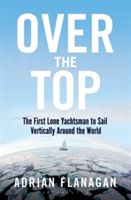 Over the Top - The First Lone Yachtsman to Sail Vertically Around the World (Flanagan Adrian)(Paperback)
