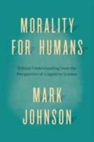 Morality for Humans - Ethical Understanding from the Perspective of Cognitive Science (Johnson Mark)(Paperback)