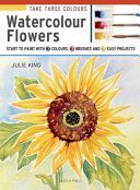 Take Three Colours: Watercolour Flowers - Start to Paint with 3 Colours, 3 Brushes and 9 Easy Projects (King Julie)(Paperback)