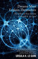 Dreams Must Explain Themselves - The Selected Non-Fiction of Ursula K. Le Guin (Le Guin Ursula K.)(Paperback)