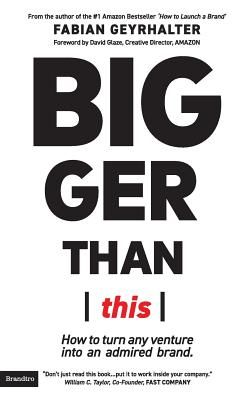 Bigger Than This: How to Turn Any Venture Into an Admired Brand (Geyrhalter Fabian)(Paperback)