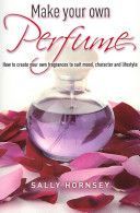 Make Your Own Perfume - How to Create Own Fragrances to Suit Mood, Character and Lifestyle (Hornsey Sally)(Paperback)