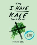 I Hate Kale Cookbook - 35 Recipes to Change Your Mind (Shaw Tucker)(Pevná vazba)