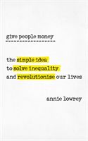Give People Money - The Surprisingly Simple Idea to Solve Inequality and Revolutionise our Lives (Lowrey Annie)(Paperback)
