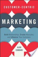 Customer-Centric Marketing - Build Relationships, Create Advocates, and Influence Your Customers (Cundari Aldo)(Pevná vazba)