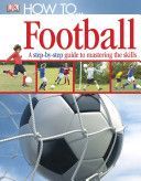 How to...Football - a Step-by-step Guide to Mastering the Skills (DK)(Pevná vazba)