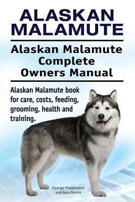 Alaskan Malamute. Alaskan Malamute Complete Owners Manual. Alaskan Malamute Book for Care, Costs, Feeding, Grooming, Health and Training. (Hoppendale George)(Paperback)