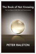 Book of Not Knowing - Exploring the True Nature of Self, Mind, and Consciousness (Ralston Peter)(Paperback)