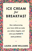 Ice Cream for Breakfast - How rediscovering your inner child can make you calmer, happier, and solve your bullsh*t adult problems (Williams Laura Jane)(Paperback)
