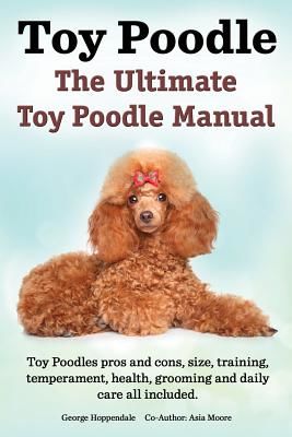 Toy Poodles. the Ultimate Toy Poodle Manual. Toy Poodles Pros and Cons, Size, Training, Temperament, Health, Grooming, Daily Care All Included. (Hoppendale George)(Paperback)