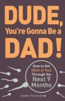 Dude, You're Gonna be a Dad! - How to Get (Both of You) Through the Next 9 Months (Pfeiffer John)(Paperback)