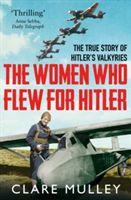 Women Who Flew for Hitler - The True Story of Hitler's Valkyries (Mulley Clare)(Paperback)