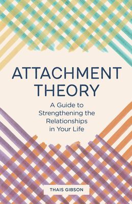 Attachment Theory: A Guide to Strengthening the Relationships in Your Life (Gibson Thais)(Paperback)